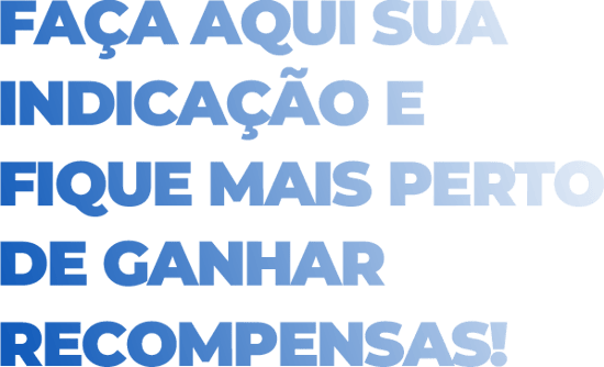 Faça aqui sua indicação e fique mais perto de ganhar recompensas